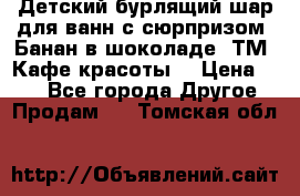 Детский бурлящий шар для ванн с сюрпризом «Банан в шоколаде» ТМ «Кафе красоты» › Цена ­ 94 - Все города Другое » Продам   . Томская обл.